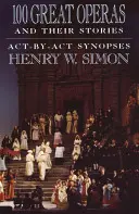 100 veľkých opier a ich príbehov: Synopsy jednotlivých dejstiev - 100 Great Operas and Their Stories: Act-By-ACT Synopses