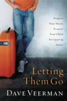 Nechať ich odísť: Pripravte svoje srdce, pripravte svoje dieťa na odchod z domu - Letting Them Go: Prepare Your Heart, Prepare Your Child for Leaving Home