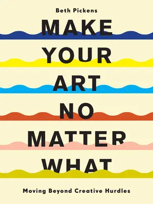 Tvorte svoje umenie bez ohľadu na to, čo sa deje: Prekonávanie tvorivých prekážok - Make Your Art No Matter What: Moving Beyond Creative Hurdles