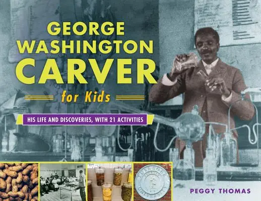 George Washington Carver pre deti, 73: Jeho život a objavy, s 21 aktivitami - George Washington Carver for Kids, 73: His Life and Discoveries, with 21 Activities
