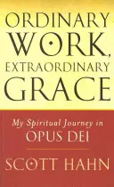 Obyčajná práca, neobyčajná milosť - Moja duchovná cesta v Opus Dei - Ordinary Work, Extraordinary Grace - My Spiritual Journey in Opus Dei