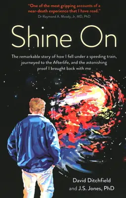 Shine on (Žiariť): Pozoruhodný príbeh o tom, ako som spadol pod uháňajúci vlak, cestoval do posmrtného života a o úžasnom dôkaze, že som brat - Shine on: The Remarkable Story of How I Fell Under a Speeding Train, Journeyed to the Afterlife, and the Astonishing Proof I Bro