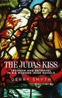 The Judas Kiss: Treason and Betrayal in Six Modern Irish Novels (Judášov bozk: Zrada a zrada v šiestich moderných írskych románoch) - The Judas Kiss: Treason and Betrayal in Six Modern Irish Novels