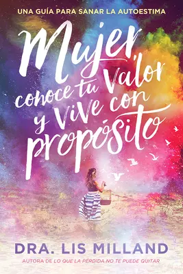 Mujer, Conoce Tu Valor Y Vive Con Propsito / Poznaj svoju hodnotu, ži s cieľom: Una Gua Para Sanar La Autoestima - Mujer, Conoce Tu Valor Y Vive Con Propsito / Know Your Worth, Live with Purpose: Una Gua Para Sanar La Autoestima