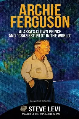 Archie Ferguson: Aljašský klaunský princ a najbláznivejší pilot na svete - Archie Ferguson: Alaska's Clown Prince and Craziest Pilot in the World