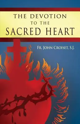 Pobožnosť k Najsvätejšiemu Srdcu Ježišovmu: Ako praktizovať pobožnosť k Najsvätejšiemu Srdcu Ježišovmu - The Devotion to the Sacred Heart of Jesus: How to Practice the Sacred Heart Devotion