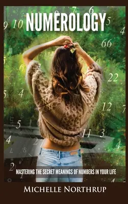 Numerológia: Kniha: Ovládnutie tajných významov čísel vo vašom živote - Numerology: Mastering The Secret Meanings Of Numbers In Your Life