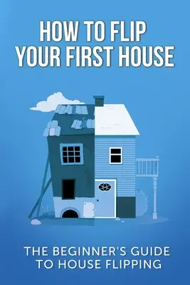 Ako prevrátiť svoj prvý dom: Príručka pre začiatočníkov, ako preklopiť dom - How To Flip Your First House: The Beginner's Guide To House Flipping