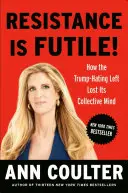 Odpor je márny! Ako ľavica, ktorá nenávidí Trumpa, stratila kolektívny rozum - Resistance Is Futile!: How the Trump-Hating Left Lost Its Collective Mind