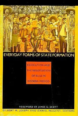 Každodenné formy formovania štátu: Revolúcia a vyjednávanie o vláde v modernom Mexiku - Everyday Forms of State Formation: Revolution and the Negotiation of Rule in Modern Mexico