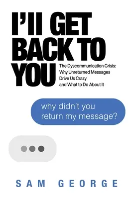 Vrátim sa k tebe: Kríza dyskomunikácie: Prečo nás neodpovedané správy privádzajú do šialenstva a čo s tým robiť? - I'll Get Back to You: The Dyscommunication Crisis: Why Unreturned Messages Drive Us Crazy and What to Do about It