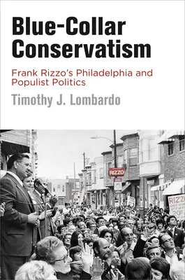 Konzervativizmus modrých golierov: Frank Rizzo's Philadelphia and Populist Politics - Blue-Collar Conservatism: Frank Rizzo's Philadelphia and Populist Politics