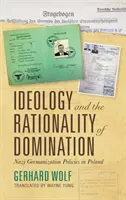 Ideológia a racionalita nadvlády: Nacistická germanizačná politika v Poľsku - Ideology and the Rationality of Domination: Nazi Germanization Policies in Poland