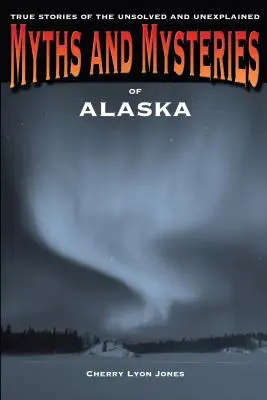 Mýty a záhady Aljašky: Pravdivé príbehy o nevyriešených a nevysvetlených záhadách - Myths and Mysteries of Alaska: True Stories of the Unsolved and Unexplained