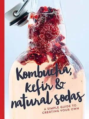 Kombucha, kefír a prírodné nápoje: jednoduchý sprievodca na výrobu vlastných - Kombucha, Kefir & Natural Sodas: A Simple Guide for Creating Your Own
