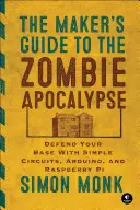 Sprievodca tvorcami zombie apokalypsy: Bráňte svoju základňu pomocou jednoduchých obvodov, Arduina a Raspberry Pi - The Maker's Guide to the Zombie Apocalypse: Defend Your Base with Simple Circuits, Arduino, and Raspberry Pi