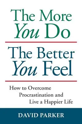 Čím viac robíš, tým lepšie sa cítiš: Ako prekonať prokrastináciu a žiť šťastnejší život - The More You Do The Better You Feel: How to Overcome Procrastination and Live a Happier Life