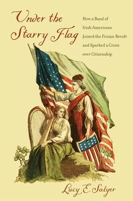 Pod hviezdnou vlajkou: Ako sa skupina írskych Američanov pridala k fénianskej vzbure a vyvolala krízu v otázke občianstva - Under the Starry Flag: How a Band of Irish Americans Joined the Fenian Revolt and Sparked a Crisis Over Citizenship