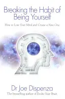 Prelomenie návyku byť sám sebou - Ako stratiť svoju myseľ a vytvoriť si novú - Breaking the Habit of Being Yourself - How to Lose Your Mind and Create a New One