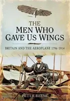 Muži, ktorí nám dali krídla: a lietadlo v rokoch 1796-1914: Veľká Británia a lietadlo, 1796-1914 - The Men Who Gave Us Wings: Britain and the Aeroplane, 1796-1914