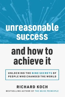 Nerozumný úspech a ako ho dosiahnuť: Odhalenie 9 tajomstiev ľudí, ktorí zmenili svet - Unreasonable Success and How to Achieve It: Unlocking the 9 Secrets of People Who Changed the World
