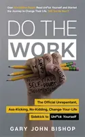 Urobte tú prácu - Oficiálny pomocník pre zmenu svojho života, ktorý vás nenapraviteľne nakopne do zadku a nepomýli sa. - Do the Work - The Official Unrepentant, Ass-Kicking, No-Kidding, Change-Your-Life Sidekick to Unf*ck Yourself