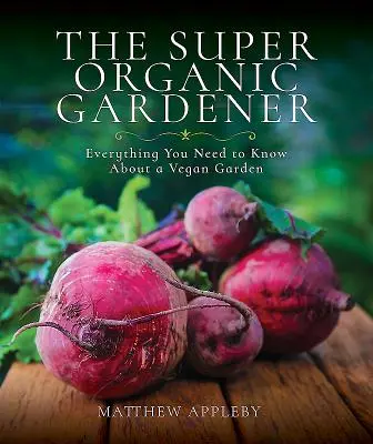 Super ekologický záhradník: Všetko, čo potrebujete vedieť o vegánskej záhrade - The Super Organic Gardener: Everything You Need to Know about a Vegan Garden