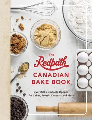 Kanadská kniha pečiva Redpath: Viac ako 200 chutných receptov na koláče, chleby, dezerty a ďalšie jedlá - The Redpath Canadian Bake Book: Over 200 Delectable Recipes for Cakes, Breads, Desserts and More