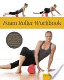Cvičebnica s penovým valčekom: Ilustrovaný sprievodca krok za krokom k strečingu, posilňovaniu a rehabilitačným technikám - Foam Roller Workbook: Illustrated Step-By-Step Guide to Stretching, Strengthening and Rehabilitative Techniques