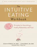 Intuitívna cvičebnica stravovania: Desať princípov pre pestovanie zdravého vzťahu k jedlu - The Intuitive Eating Workbook: Ten Principles for Nourishing a Healthy Relationship with Food