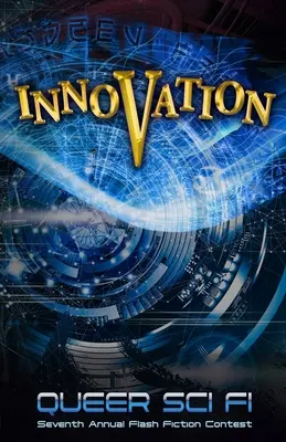 Inovácia: Queer Sci Fi's 7th Annual Flash Fiction Contest - Innovation: Queer Sci Fi's 7th Annual Flash Fiction Contest