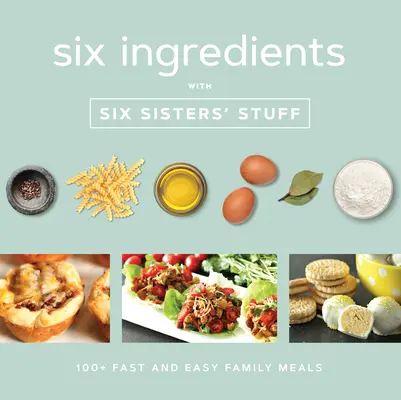 Šesť ingrediencií s vecami šiestich sestier: 100+ rýchlych a jednoduchých rodinných jedál - Six Ingredients with Six Sisters' Stuff: 100+ Fast and Easy Family Meals
