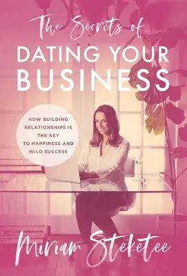 Tajomstvá randenia s vašou firmou: Ako je budovanie vzťahov kľúčom k šťastiu a divokému úspechu - The Secrets of Dating Your Business: How Building Relationships Is the Key to Happiness and Wild Success