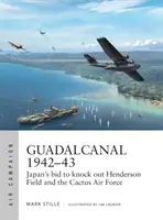 Guadalcanal 1942-43: Japonská snaha vyradiť Henderson Field a kaktusové letectvo - Guadalcanal 1942-43: Japan's Bid to Knock Out Henderson Field and the Cactus Air Force