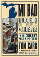 MI Zlé: Zlé: Lupiči, hrdlorezi a zlodeji v minulosti a súčasnosti Michiganu - MI Bad: Robbers, Cutthroats & Thieves in Michigan's Past & Present