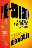 Pre-Suasion - Revolučný spôsob ovplyvňovania a presviedčania - Pre-Suasion - A Revolutionary Way to Influence and Persuade