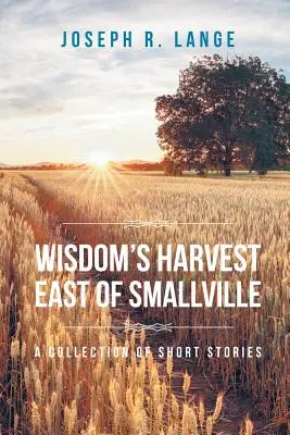 Žatva múdrosti na východ od Smallville: Zbierka poviedok - Wisdom's Harvest East of Smallville: A Collection of Short Stories