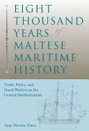 Osemtisíc rokov maltskej námornej histórie: Obchod, pirátstvo a námorné vojny v centrálnom Stredomorí - Eight Thousand Years of Maltese Maritime History: Trade, Piracy, and Naval Warfare in the Central Mediterranean