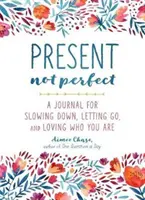 Súčasnosť, nie dokonalosť: Denník pre spomalenie, uvoľnenie a lásku k tomu, kým ste - Present, Not Perfect: A Journal for Slowing Down, Letting Go, and Loving Who You Are