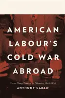 Studená vojna amerických labouristov v zahraničí - od hlbokého zmrazenia po detente, 1945 - 1970 - American Labour's Cold War Abroad - From Deep Freeze to Detente, 1945-1970