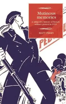 Vzbúrené spomienky: Subjektívne dejiny francúzskeho vojenského protestu v roku 1919 - Mutinous Memories: A Subjective History of French Military Protest in 1919