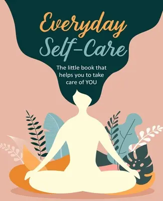 Každodenná starostlivosť o seba: Malá kniha, ktorá vám pomôže postarať sa o seba. - Everyday Self-Care: The Little Book That Helps You to Take Care of You.