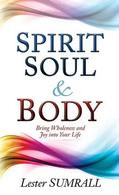Duch, duša a telo: Vneste do svojho života celistvosť a radosť - Spirit, Soul & Body: Bring Wholeness and Joy Into Your Life