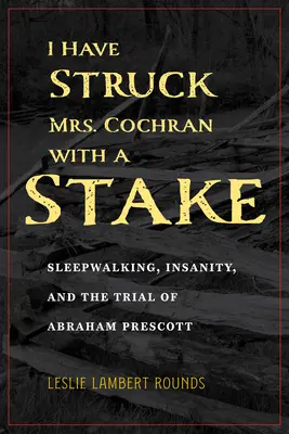 Udrel som pani Cochranovú kolom: Prescott: námesačnosť, nepríčetnosť a súdny proces s Abrahamom Prescottom - I Have Struck Mrs. Cochran with a Stake: Sleepwalking, Insanity, and the Trial of Abraham Prescott