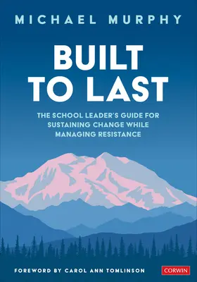 Built to Last: The School Leader´s Guide for Sustaining Change While Managing Resistance - Built to Last: The School Leader′s Guide for Sustaining Change While Managing Resistance