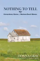 Nič na rozprávanie: Neobyčajné príbehy žien z rančov v Montane - Nothing to Tell: Extraordinary Stories of Montana Ranch Women