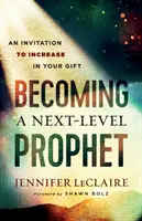 Stať sa prorokom ďalšej úrovne: Pozvánka na zvýšenie vášho daru - Becoming a Next-Level Prophet: An Invitation to Increase in Your Gift