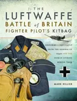 Brašňa stíhacích pilotov Luftwaffe z bitky o Britániu: Uniformy a vybavenie z leta 1940 a ľudské príbehy, ktoré sa za nimi skrývajú - The Luftwaffe Battle of Britain Fighter Pilots' Kitbag: Uniforms & Equipment from the Summer of 1940 and the Human Stories Behind Them