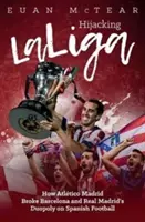 Únos Laligy: Ako Atltico Madrid zlomilo duopol Barcelony a Realu Madrid v španielskom futbale - Hijacking Laliga: How Atltico Madrid Broke Barcelona and Real Madrid's Duopoloy on Spanish Football