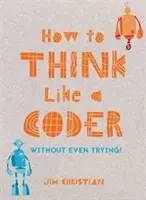 Ako myslieť ako programátor: Ako sa naučiť myslieť: bez toho, aby ste sa o to snažili - How to Think Like a Coder: Without Even Trying
